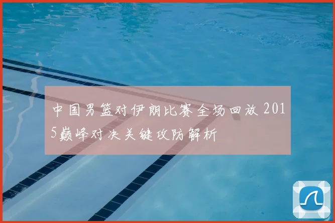 中国男篮对伊朗比赛全场回放 2015巅峰对决关键攻防解析