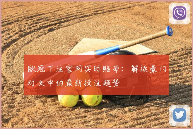 欧冠下注官网实时赔率：解读豪门对决中的最新投注趋势