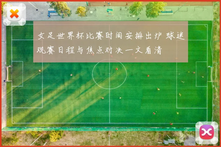 女足世界杯比赛时间安排出炉 球迷观赛日程与焦点对决一文看清