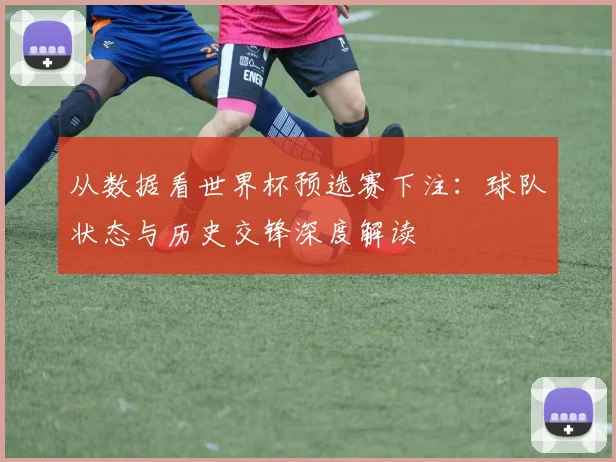 从数据看世界杯预选赛下注：球队状态与历史交锋深度解读