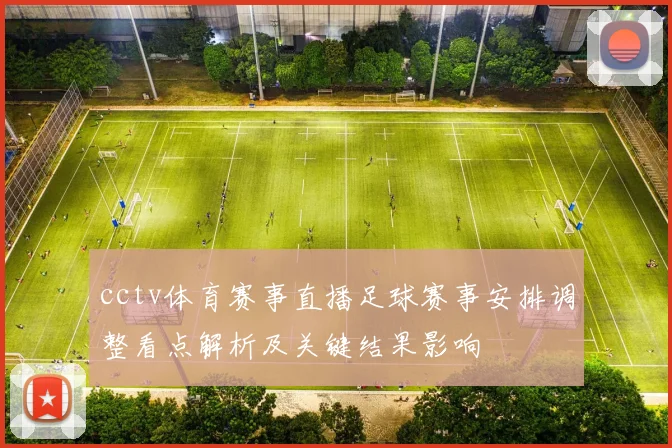 cctv体育赛事直播足球赛事安排调整看点解析及关键结果影响