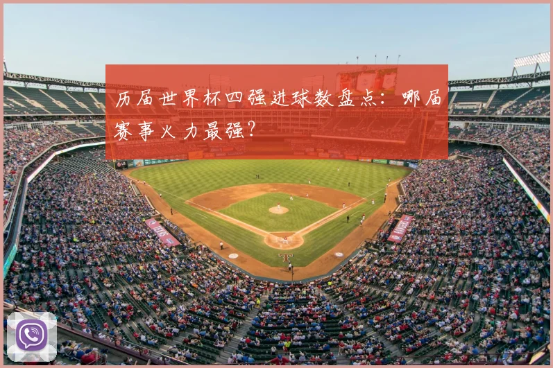 历届世界杯四强进球数盘点：哪届赛事火力最强？