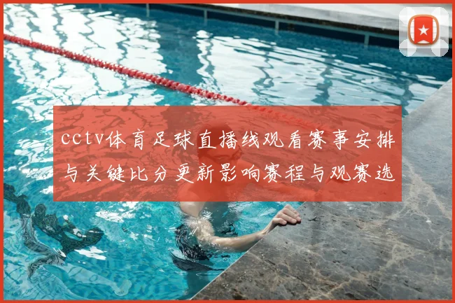 cctv体育足球直播线观看赛事安排与关键比分更新影响赛程与观赛选择
