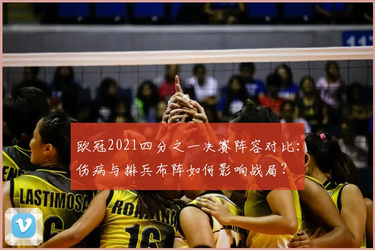 欧冠2021四分之一决赛阵容对比：伤病与排兵布阵如何影响战局？