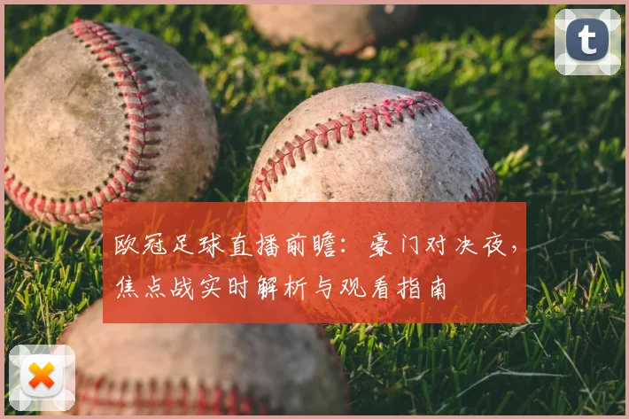 欧冠足球直播前瞻：豪门对决夜，焦点战实时解析与观看指南