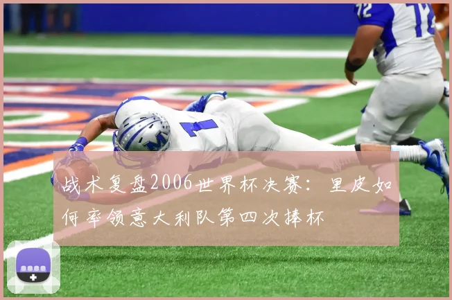 战术复盘2006世界杯决赛：里皮如何率领意大利队第四次捧杯