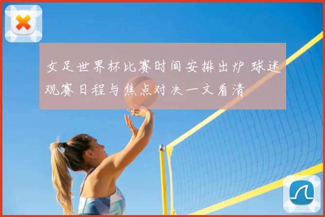 女足世界杯比赛时间安排出炉 球迷观赛日程与焦点对决一文看清