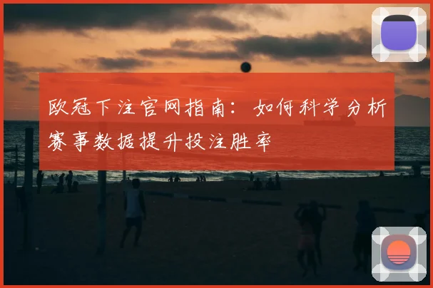 欧冠下注官网指南：如何科学分析赛事数据提升投注胜率