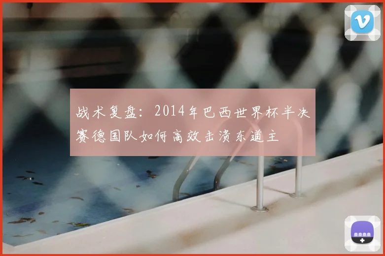 战术复盘：2014年巴西世界杯半决赛德国队如何高效击溃东道主