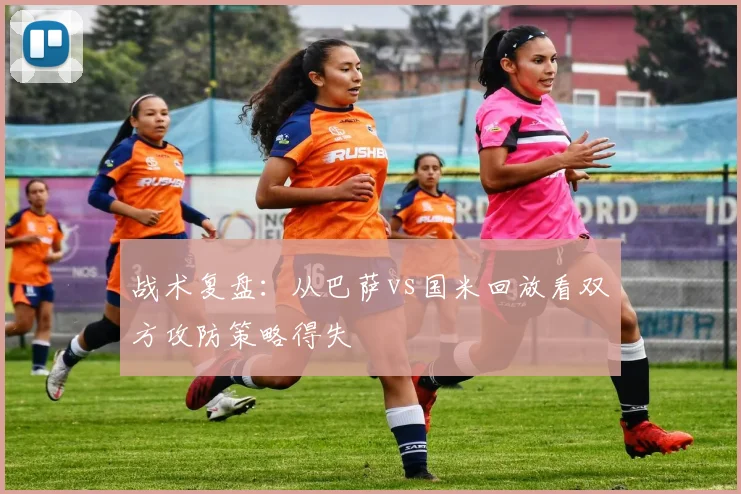 战术复盘：从巴萨vs国米回放看双方攻防策略得失