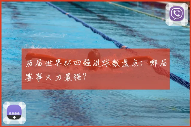 历届世界杯四强进球数盘点：哪届赛事火力最强？